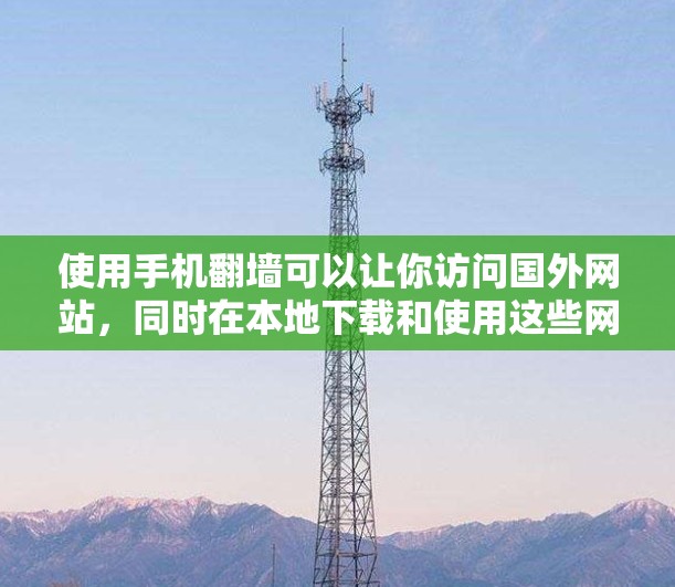 使用手机翻墙可以让你访问国外网站，同时在本地下载和使用这些网站的资源。以下是一步步的指南，帮助你使用手机翻墙