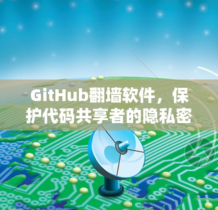GitHub翻墙软件，保护代码共享者的隐私密码