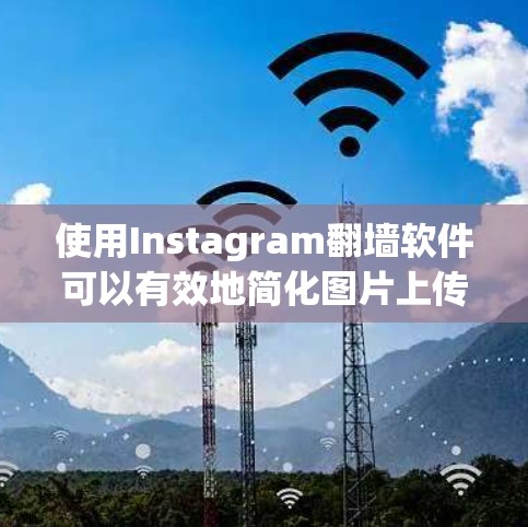 使用Instagram翻墙软件可以有效地简化图片上传流程，提升用户体验。以下是详细的步骤指南