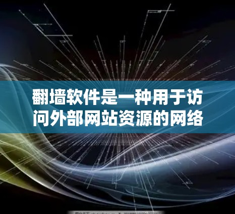 翻墙软件是一种用于访问外部网站资源的网络工具，通常通过安装在个人或小型设备上，将外部资源转移到内部服务器，然后重新连接到网络设备，以避免因网络问题导致的访问问题。以下是对翻墙软件的详细总结