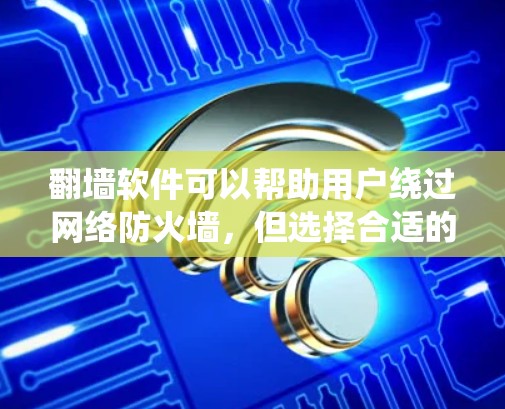 翻墙软件可以帮助用户绕过网络防火墙，但选择合适的翻墙软件并确保其稳定性和安全性至关重要。以下是一些推荐的翻墙软件，并结合收费模式和适合的用户需求进行说明