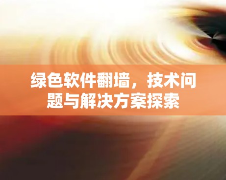 绿色软件翻墙，技术问题与解决方案探索