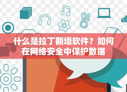什么是拉丁翻墙软件?如何在网络安全中保护数据 什么是拉丁翻墙软件?如何在网络安全中保护数据