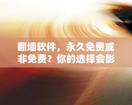 翻墙软件,永久免费或非免费?你的选择会影响你的通信效率 翻墙软件,永久免费或非免费?你的选择会影响你的通信效率