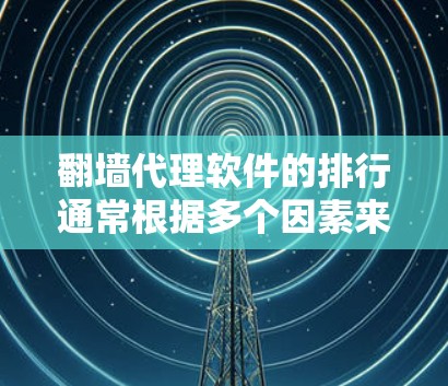 翻墙代理软件的排行通常根据多个因素来排序，包括性能、测试方式、兼容性、用户体验、价格和易用性等。以下是一些常见的翻墙代理软件及其特点，供参考