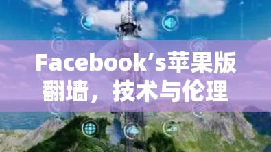 Facebook’s苹果版翻墙,技术与伦理的双重困境 Facebook’s苹果版翻墙,技术与伦理的双重困境