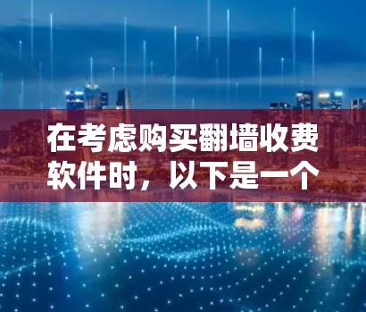 在考虑购买翻墙收费软件时，以下是一个有条理的步骤指南，帮助您做出明智的决定