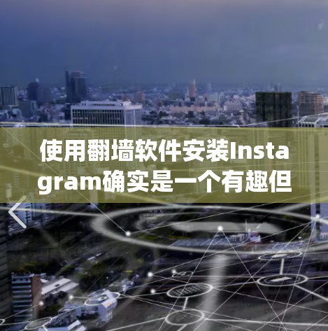 使用翻墙软件安装Instagram确实是一个有趣但需要谨慎的过程。以下是对该过程的分步指南，帮助您有效地完成安装和上传照片