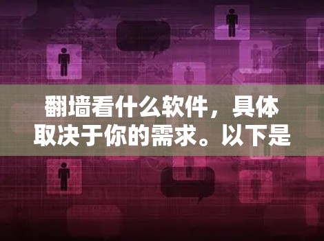 翻墙看什么软件，具体取决于你的需求。以下是一些常见的解释
