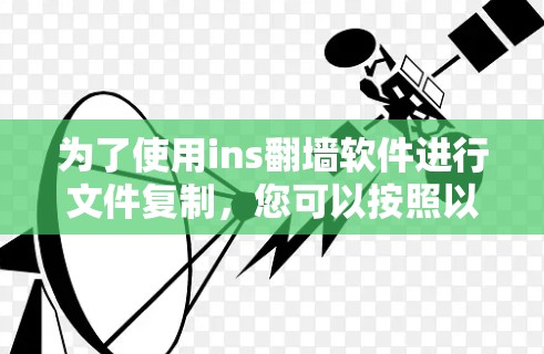 为了使用ins翻墙软件进行文件复制,您可以按照以下步骤操作 为了使用ins翻墙软件进行文件复制,您可以按照以下步骤操作