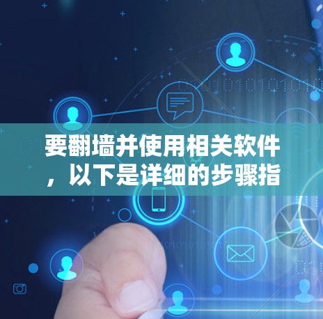 要翻墙并使用相关软件，以下是详细的步骤指南