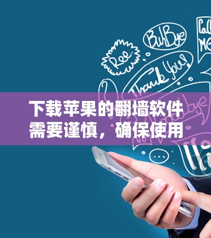 下载苹果的翻墙软件需要谨慎，确保使用合法和安全的工具。以下是一些步骤建议