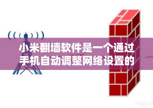 小米翻墙软件是一个通过手机自动调整网络设置的工具，旨在让用户能够访问更多网站，解决因网络被过滤而无法访问的问题。以下是详细介绍