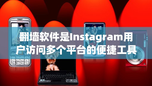 翻墙软件是Instagram用户访问多个平台的便捷工具，帮助用户在不同平台上展示高质量的内容。以下是使用翻墙软件的基本步骤和注意事项