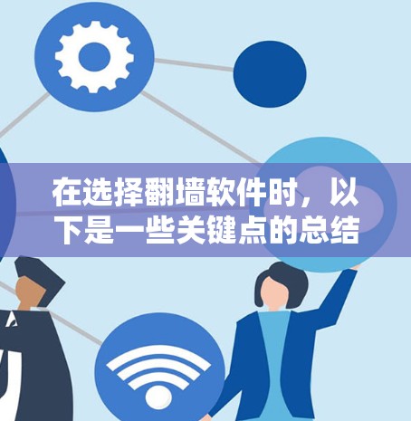 在选择翻墙软件时,以下是一些关键点的总结 在选择翻墙软件时,以下是一些关键点的总结