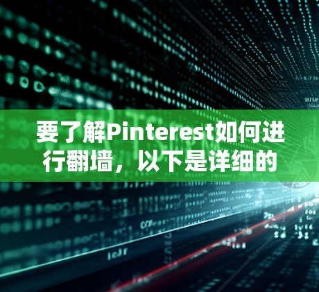 要了解Pinterest如何进行翻墙，以下是详细的步骤和建议