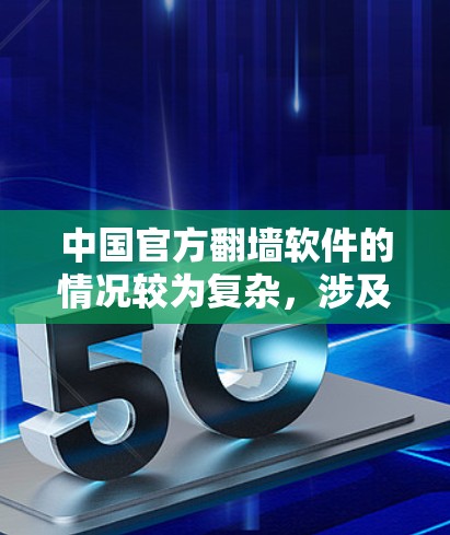 中国官方翻墙软件的情况较为复杂,涉及网络管理政策、技术措施以及用户行为等多方面因素。以下是一些相关信息 中国官方翻墙软件的情况较为复杂,涉及网络管理政策、技术措施以及用户行为等多方面因素。以下是一些相关信息