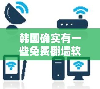 韩国确实有一些免费翻墙软件，但由于其法律环境和监管，这些软件可能存在一定的限制。以下是一些关于韩国免费翻墙软件的要点