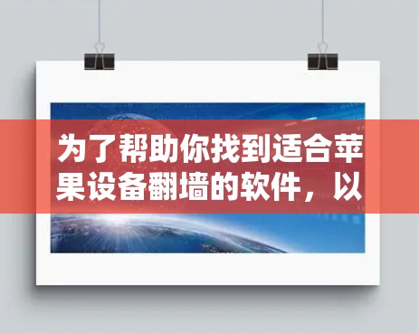 为了帮助你找到适合苹果设备翻墙的软件，以下是详细的步骤和推荐