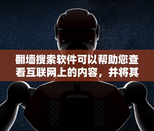 翻墙搜索软件可以帮助您查看互联网上的内容，并将其限制到 desired network。以下是一些推荐的翻墙工具，适合您使用