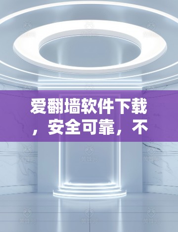 爱翻墙软件下载，安全可靠，不容错过