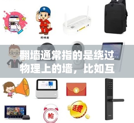 翻墙通常指的是绕过物理上的墙,比如互联网墙、办公墙或物理屏障,来访问外部资源或服务。虽然在现代互联网中,大多数网站和网站平台都提供了绕过物理墙的解决方案,但以下是一些可能的软件工具和方法 翻墙通常指的是绕过物理上的墙,比如互联网墙、办公墙或物理屏障,来访问外部资源或服务。虽然在现代互联网中,大多数网站和网站平台都提供了绕过物理墙的解决方案,但以下是一些可能的软件工具和方法