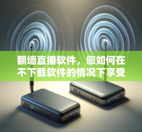翻墙直播软件，您如何在不下载软件的情况下享受直播？