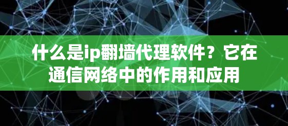 什么是ip翻墙代理软件？它在通信网络中的作用和应用