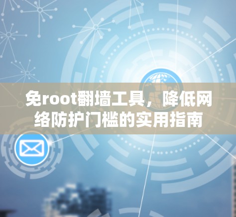 免root翻墙工具,降低网络防护门槛的实用指南 免root翻墙工具,降低网络防护门槛的实用指南