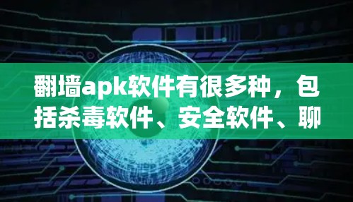 翻墙apk软件有很多种，包括杀毒软件、安全软件、聊天软件、过滤软件等。以下是一些常见的翻墙apk软件推荐，帮助您选择适合自己的