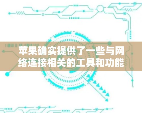 苹果确实提供了一些与网络连接相关的工具和功能，这些工具可以帮助用户更方便地管理外部网络连接，包括外部设备的连接和数据共享。以下是一些苹果在苹果设备上提供的相关功能和工具