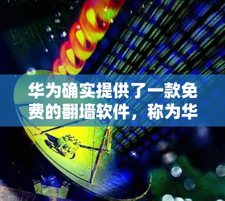 华为确实提供了一款免费的翻墙软件，称为华为云翻墙，但其使用条件和合法性需要满足一定的要求。以下是关于华为免费翻墙软件的详细信息