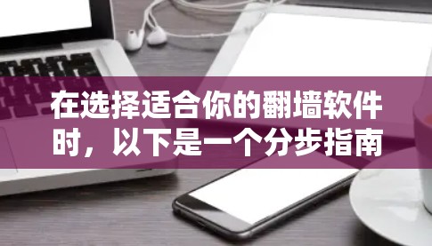 在选择适合你的翻墙软件时，以下是一个分步指南，帮助你做出明智的决定
