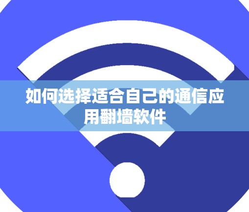 如何选择适合自己的通信应用翻墙软件