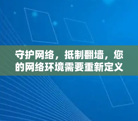 守护网络,抵制翻墙,您的网络环境需要重新定义 守护网络,抵制翻墙,您的网络环境需要重新定义