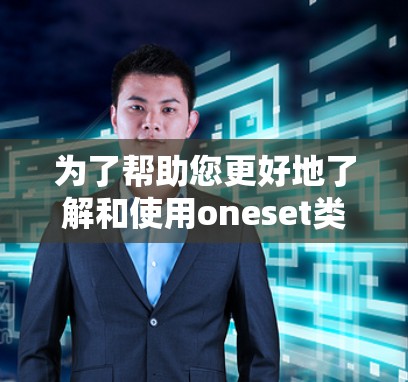 为了帮助您更好地了解和使用oneset类的翻墙工具，以下是一个有条理的总结和指南