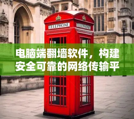 电脑端翻墙软件,构建安全可靠的网络传输平台 电脑端翻墙软件,构建安全可靠的网络传输平台