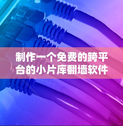 制作一个免费的跨平台的小片库翻墙软件是一个有趣但复杂的任务。以下是一个有条理的步骤指南，帮助你逐步开发这个功能