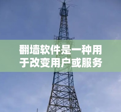 翻墙软件是一种用于改变用户或服务器访问权限的软件。以下是几个常见的翻墙软件推荐，供您参考