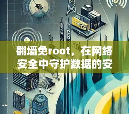 翻墙免root，在网络安全中守护数据的安全
