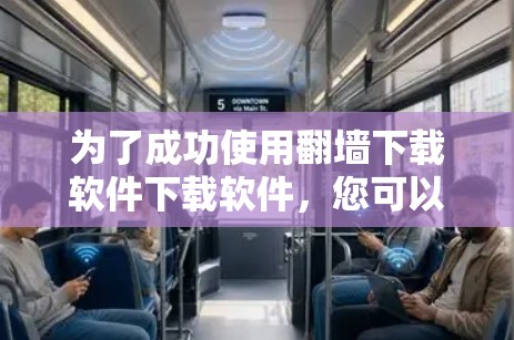 为了成功使用翻墙下载软件下载软件，您可以按照以下步骤进行