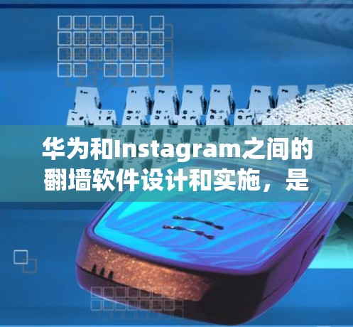 华为和Instagram之间的翻墙软件设计和实施，是一个涉及技术、法律和社会责任的复杂问题。以下是对这一问题的逐步解释