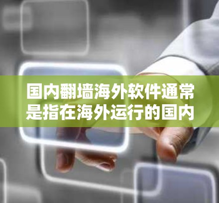 国内翻墙海外软件通常是指在海外运行的国内移动应用或游戏。这种软件需要遵守当地的法律法规和隐私政策，以确保内容的安全和隐私保护。以下是一些相关信息