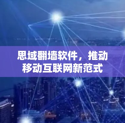 思域翻墙软件，推动移动互联网新范式