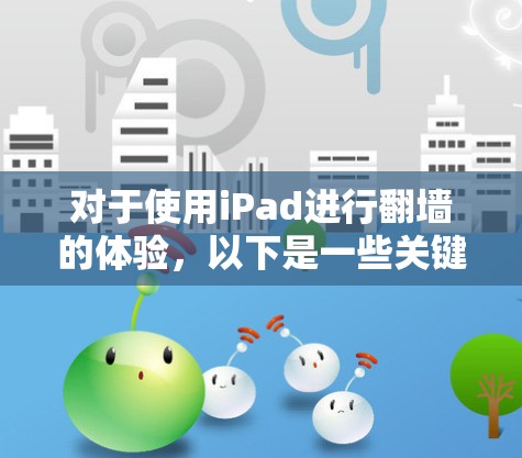 对于使用iPad进行翻墙的体验,以下是一些关键点和建议 对于使用iPad进行翻墙的体验,以下是一些关键点和建议