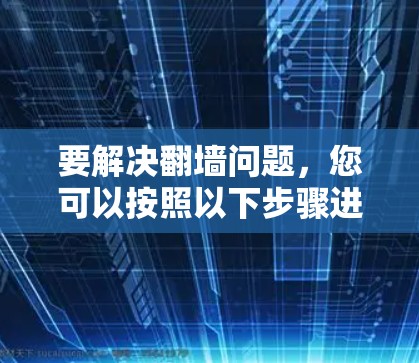 要解决翻墙问题，您可以按照以下步骤进行操作
