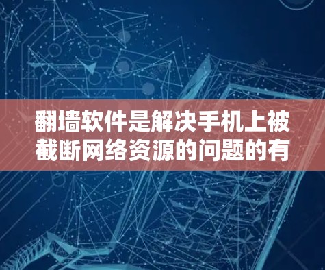 翻墙软件是解决手机上被截断网络资源的问题的有效工具。以下是一个详细的步骤指南，帮助您使用翻墙软件顺利连接手机网络