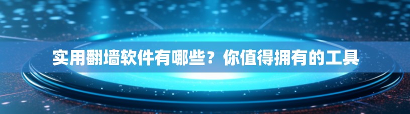 实用翻墙软件有哪些？你值得拥有的工具