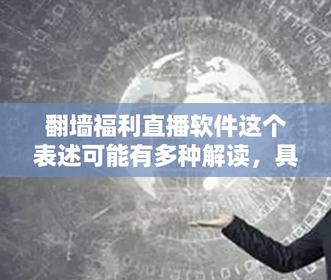 翻墙福利直播软件这个表述可能有多种解读，具体含义取决于上下文。以下是一些可能的解释和建议