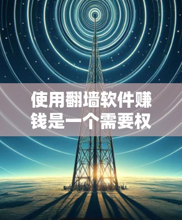 使用翻墙软件赚钱是一个需要权衡多个因素的复杂问题，以下是一步步的解决方案